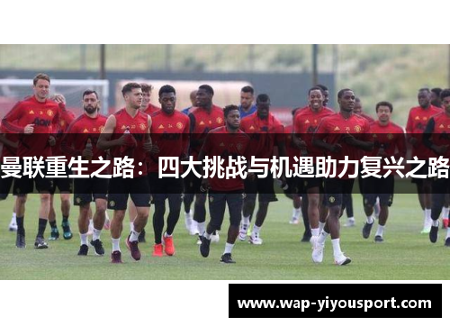 曼联重生之路:四大挑战与机遇助力复兴之路