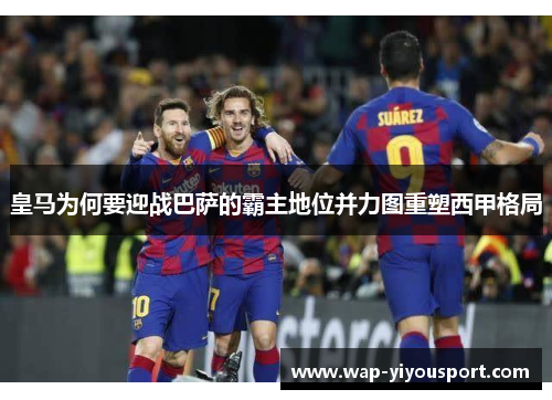 皇马为何要迎战巴萨的霸主地位并力图重塑西甲格局