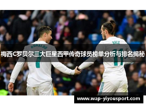 梅西C罗贝尔三大巨星西甲传奇球员榜单分析与排名揭秘