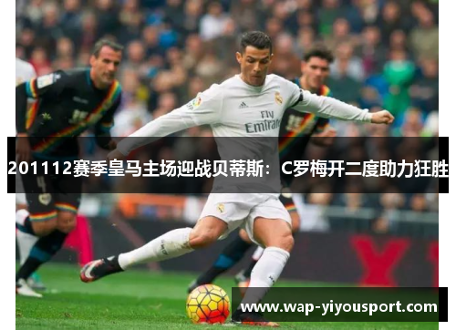 201112赛季皇马主场迎战贝蒂斯：C罗梅开二度助力狂胜