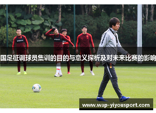 国足征调球员集训的目的与意义探析及对未来比赛的影响