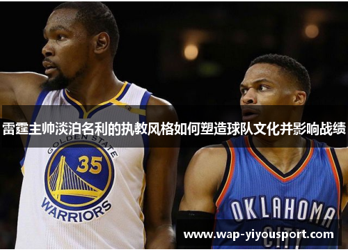 雷霆主帅淡泊名利的执教风格如何塑造球队文化并影响战绩