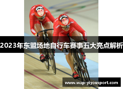 2023年东盟场地自行车赛事五大亮点解析
