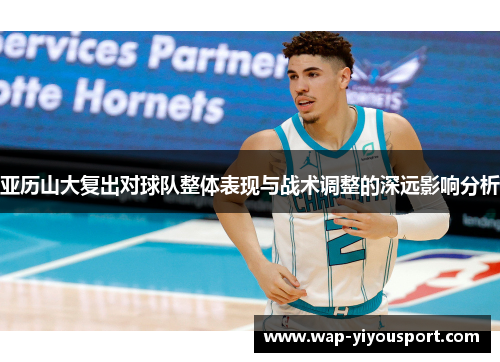 亚历山大复出对球队整体表现与战术调整的深远影响分析
