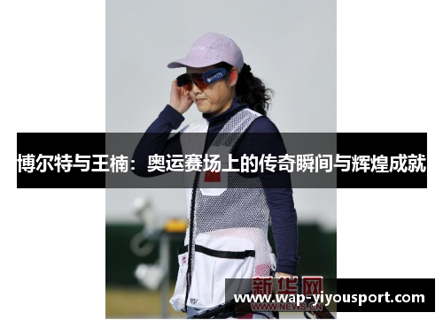 博尔特与王楠:奥运赛场上的传奇瞬间与辉煌成就