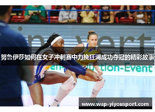 努鲁伊莎如何在女子冲刺赛中力挽狂澜成功夺冠的精彩故事