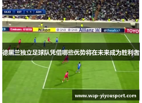 德黑兰独立足球队凭借哪些优势将在未来成为胜利者